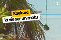 Kaukura. La vie sur un motu